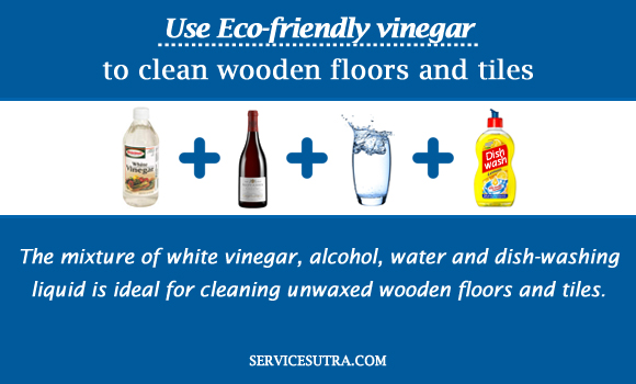 Use Eco-friendly vinegar
to clean wooden floors and tiles